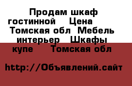 Продам шкаф гостинной! › Цена ­ 500 - Томская обл. Мебель, интерьер » Шкафы, купе   . Томская обл.